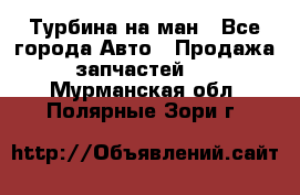 Турбина на ман - Все города Авто » Продажа запчастей   . Мурманская обл.,Полярные Зори г.